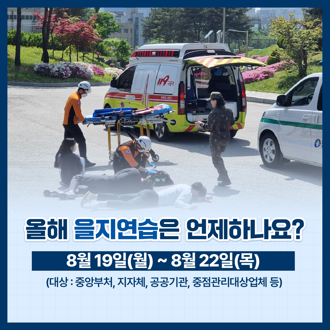 올해 을지연습은 언제하나요? 8월 19일(월) ~ 8월 22일(목) (대상:중앙부처,지차체,공공기관,중점관리대상업체 등)