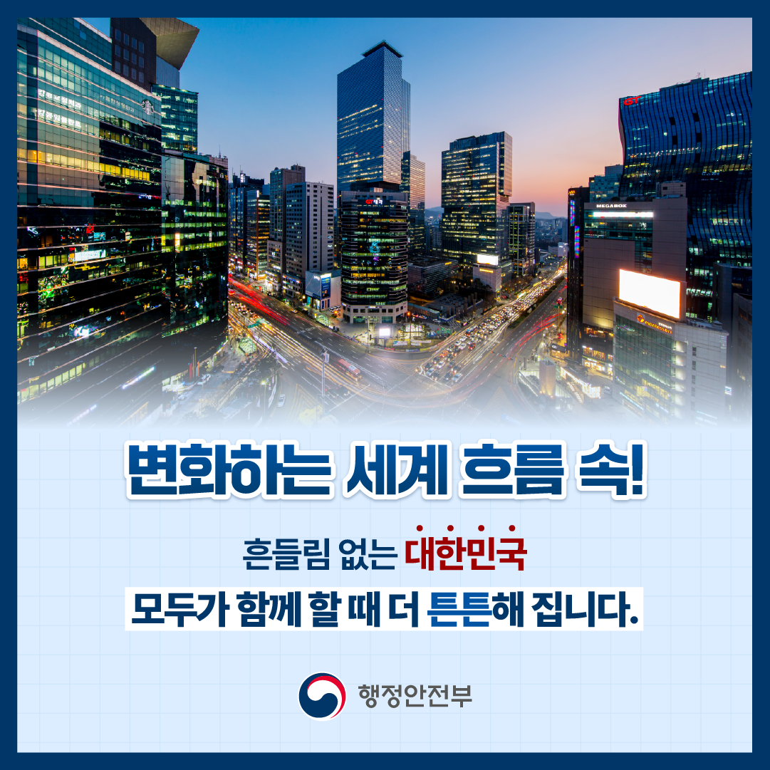 변화하는 세계 흐름 속! 
흔들림 없는 대한민국 모두가 함께할 때 더 튼튼해 집니다.
행정안전부