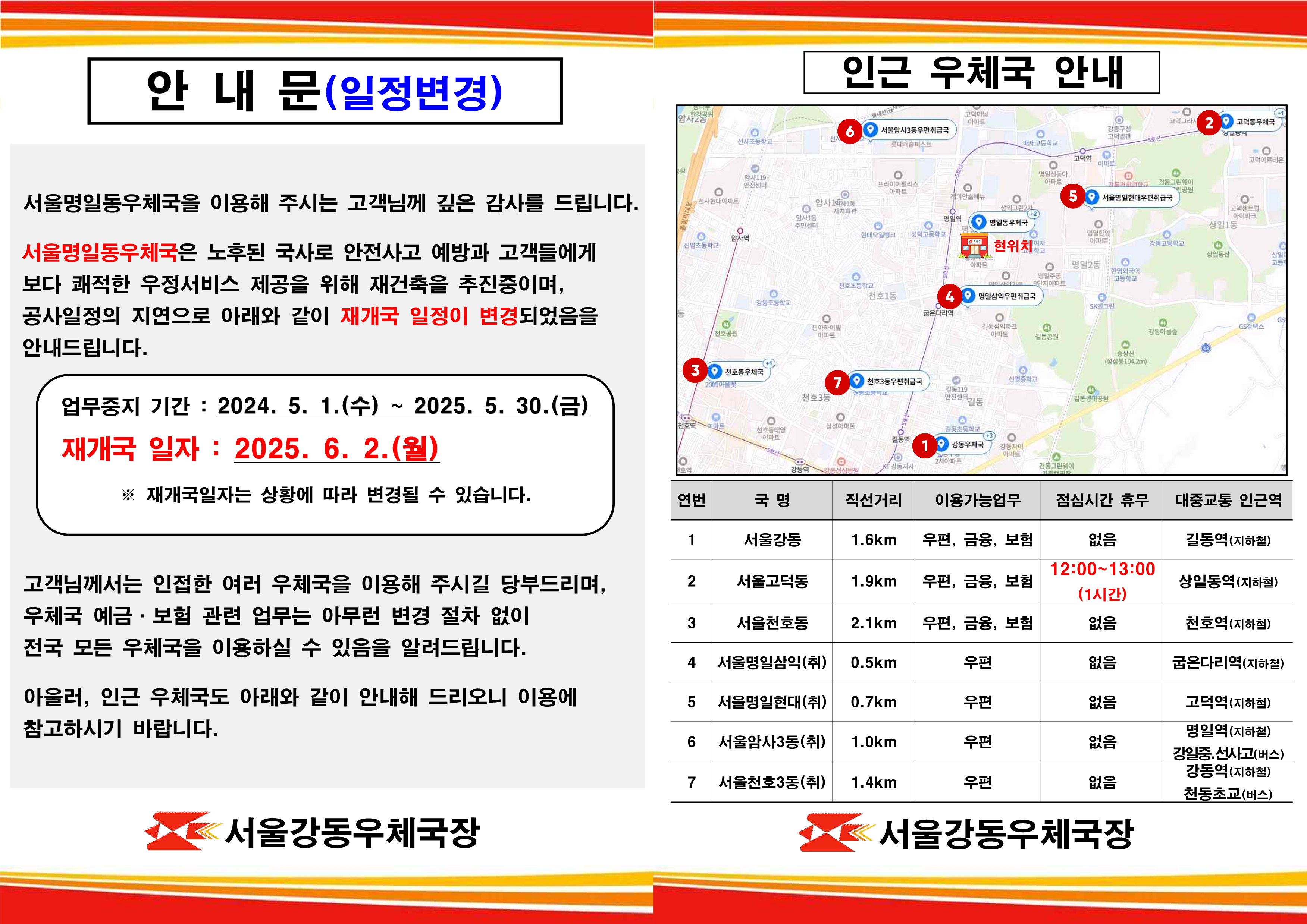 안내문(일정변경)
서울명일동우체국을 이용해 주시는 고객님께 깊은 감사를 드립니다. 
서울명일동우체국은 노후된 국사로 안전사고 예방과 고객들에게 보다 쾌적한 우정서비스 제공을 위해 재건축을 추진중이며, 공사일정의 지연으로 아래와 같이 재개국 일정이 변경되었음을 안내드립니다.
업무중지기간: 2024.5.1.(수)~2025.5.30.(금)
재개국일자:2025.6.2.(월)
*재개국일자는 상황에 따라 변경될 수 있습니다.
고객님께서는 인접한 여러 우체국을 이용해 주시길 당부드리며, 우체국 예금 보험 관련 업무는 아무런 변경 절차 없이 전국 모든 우체국을 이용하실 수 있음을 알려드립니다.
아울러, 인근 우체국도 아래와 같이 안내해 드리오니 이용에 참고하여주시기 바랍니다. 

인근우체국 안내
연번 국명 직선거리 이용가능업무 점심시간휴무 대중교통 인근역
1. 서울강동- 1.6km-우편, 금융, 보험-없음-길동역(지하철)
2. 서울고덕동- 1.9Km-우편, 금융, 보험-12:00~13:00(1시간)-상일동역(지하철)
3. 서울천호동- 2.1km-우편, 금융, 보험-없음-천호역(지하철)
4. 서울명일삼익(취)- 0.5km-우편-없음-굽은다리역(지하철)
5. 서울명일현대(취)-0.7km-우편-없음-고덕역(지하철)
6. 서울암사3동(취)-1.0km-우편-없음-명일역(지하철)강일중.선사고(버스)
7.서울천호3동(취)-1.4km-우편-없음-강동역(지하철)천동초교(버스)