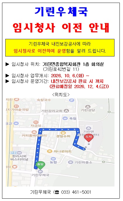 기린우체국 임시청사 이전 안내: 기린우체국 내진보강공사에 따라 임시청사로 이전하여 운영함을 알려 드립니다. 임시청사 위치(기린면종합복지회관 1층 회의실: 기린로42번길 11), 임시청사 업무개시(2026.10.6.화), 임시청사 운영기간(내진보강공사 완료 시 까지: 완료예정일 2026.12.4.금), 기린우체국 전화번호 033-461-5001

