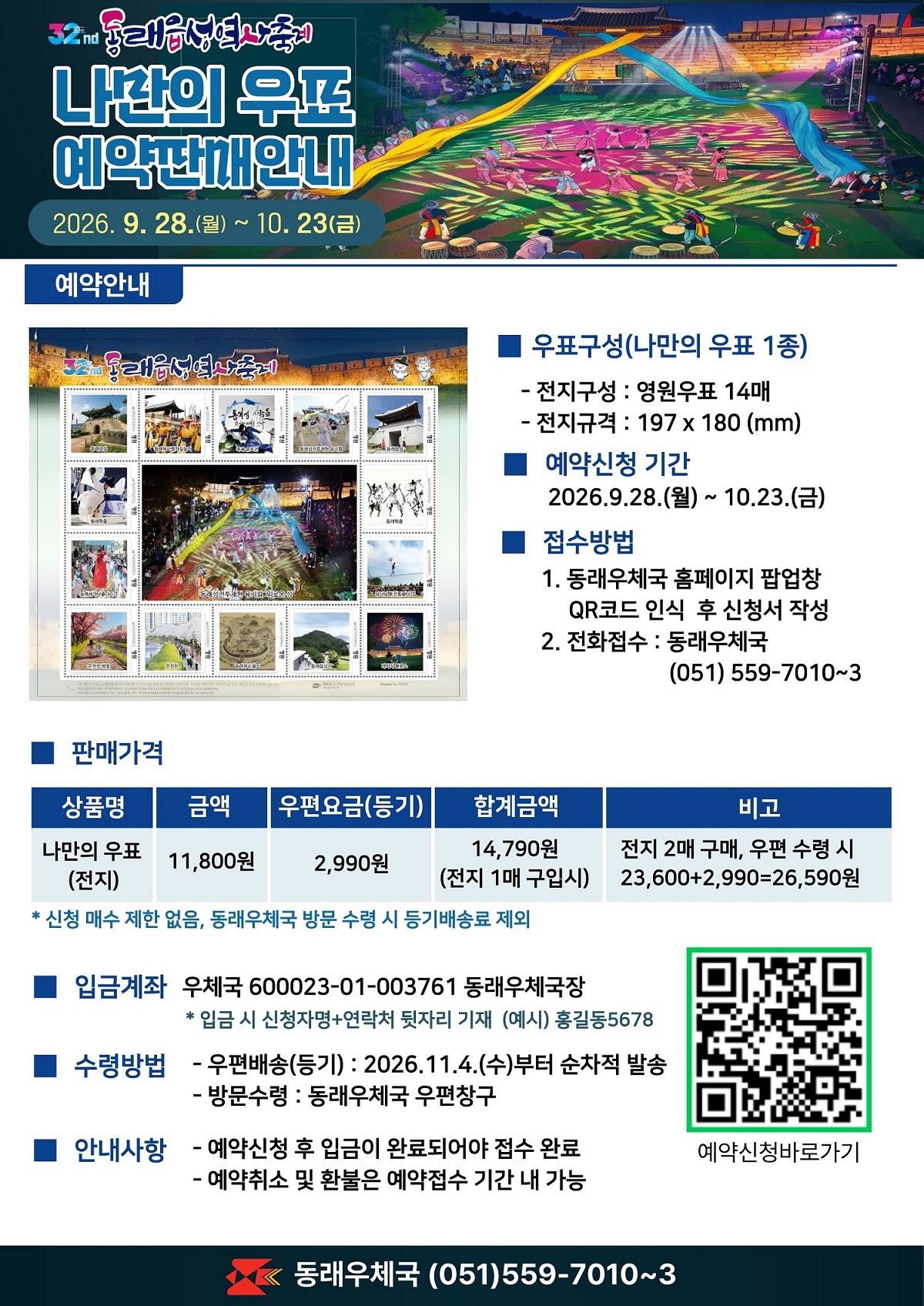 제32회 동래읍성역사축제 나만의 우표 예약판매안내

-우표구성(나만의 우표 1종) 전지구성: 영원우표 14매, 전지규격: 197*180(mm)
-예약신청기간: 2026.9.28.(월) ~10.23.(금)
-접수방법: 동래우체국 홈페이지 팝업창 QR코드 인식 후 신청서 작성, 동래우체국 전화접수 051-559-7010~3
-판매가격: 전지당 11,800원, 우편요금(등기)2,990원
-입금계좌: 우체국 600023-01-003761 동래우체국장
-수령방법: 우편배송 2026.11.4.(수)부터 순차적 발송, 방문수령시 동래우체국 우편창구
-예약신청 후 입금이 완료되어야 접수 완료, 예약취소 및 환불은 예약접수 기간 내 가능
